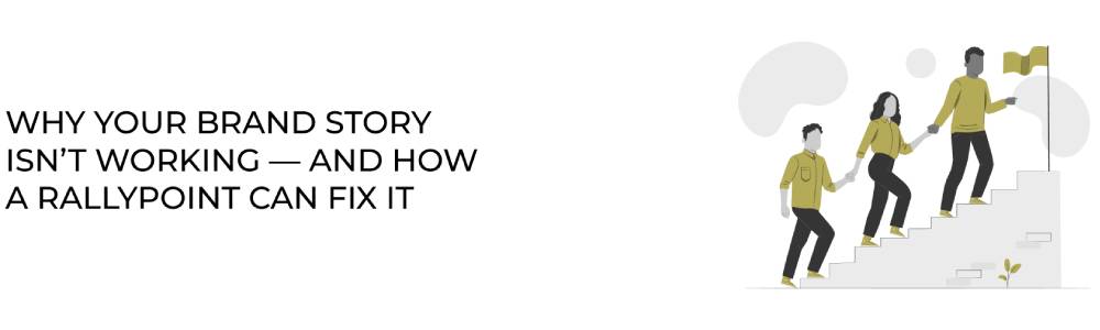 Why Your Brand Story Isn’t Working — And How a RallyPoint Can Fix It.