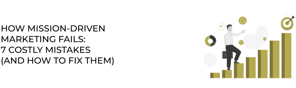 How Mission-Driven Marketing Fails: 7 Costly Mistakes (And How to Fix Them)