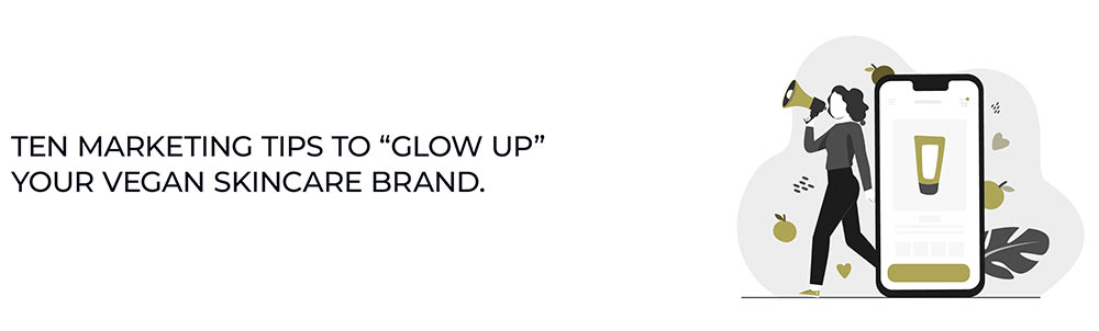 Ten marketing tips to “glow up” your vegan skincare brand.