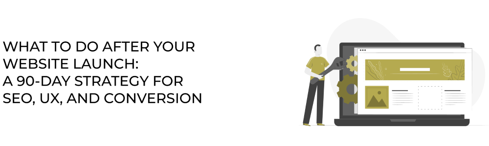 What to Do After Your Website Launch: A 90-Day Strategy for SEO, UX, and Conversions